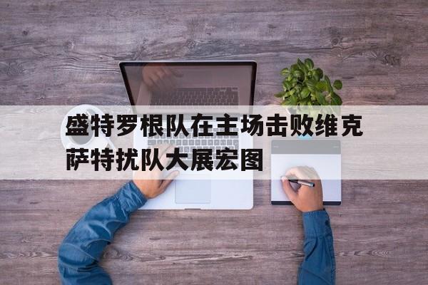 爱游戏体育-关于盛特罗根队在主场击败维克萨特扰队大展宏图的信息